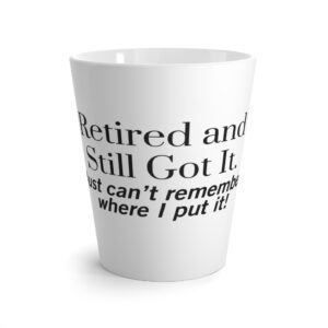 Retired and Still Got It  Latte Mug – 12oz Ceramic Mug - Humourous Gift - 505a