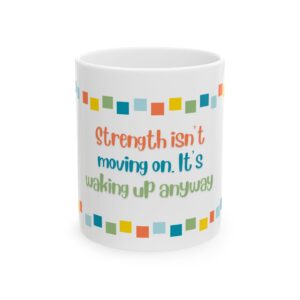 Grief and Grit Collection Mug:  Strength isn’t moving on. It’s getting up anyway. - 904a