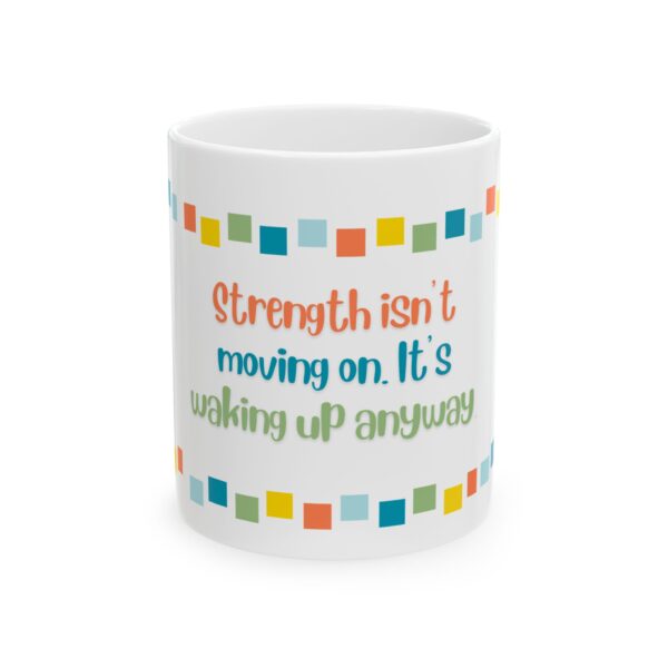 Grief and Grit Collection Mug:  Strength isn’t moving on. It’s getting up anyway. - 904a