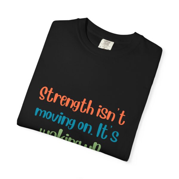 Grief and Grit Collection T-shirt: Strength isn't moving on. It's getting up anyway.- 903a - Image 6