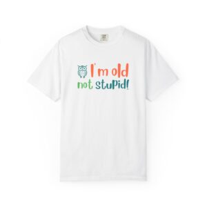 Old Not Stupid, Elderly and Senior Unisex Tee, Celebrating Wisdom with Style - 506a