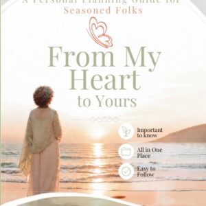 From My Heart to Yours. A Personal Planning Guide for Seasoned Folks